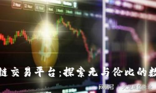 全球最大的区块链交易平台：探索无与伦比的数字资产交易体验