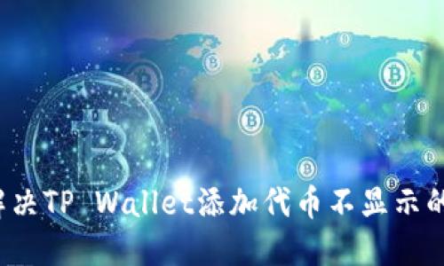 如何解决TP Wallet添加代币不显示的问题？