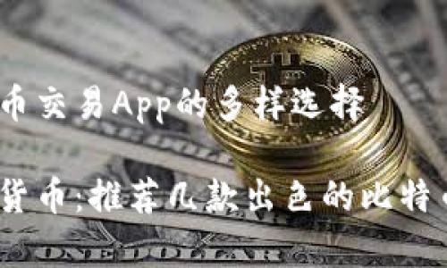 了解比特币交易App的多样选择
畅享数字货币:推荐几款出色的比特币交易App