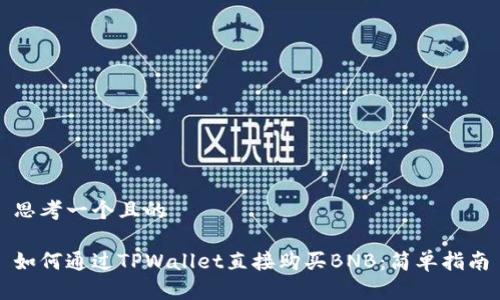 思考一个且的
如何通过TPWallet直接购买BNB:简单指南