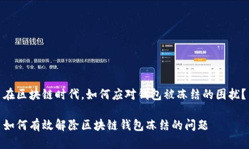 在区块链时代,如何应对钱包被冻结的困扰?
如何有效解除区块链钱包冻结的问题