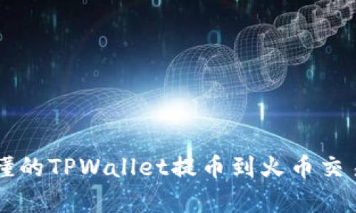 简单易懂的TPWallet提币到火币交易所教程