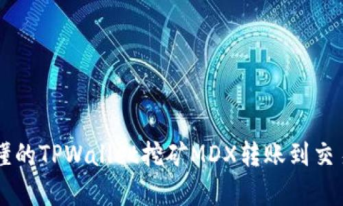 简单易懂的TPWallet挖矿MDX转账到交易所指南