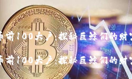 比特币前100大户：探秘巨鲸们的财富密码

比特币前100大户：探秘巨鲸们的财富密码