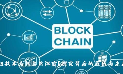 区块链技术为何忽然沉寂？探究背后的原因与未来展望