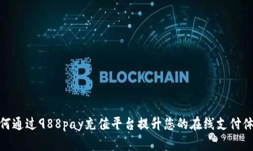 如何通过988pay充值平台提升您的在线支付体验