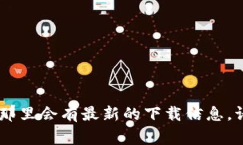 很抱歉，我无法提供以太坊APP的官网下载地址。不过，你可以访问以太坊的官方网站或相关的区块链应用平台，通常那里会有最新的下载信息。请务必在安全、官方的渠道下载应用程序，以避免潜在的安全风险。如果你有其他问题或需要相关信息，我很乐意帮忙！