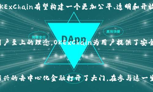 OKExChain是由知名的数字货币交易所OKEx推出的一条公链，旨在为去中心化金融（DeFi）、区块链应用和智能合约提供基础设施支持。作为一条高性能、高可扩展性的区块链，OKExChain不仅关注去中心化交易，还提供了一个完整的生态系统，使得开发者可以在此基础上创建各种金融产品和服务。 

### OKExChain的背景与愿景

随着区块链技术的发展，去中心化金融的需求日益增长。面对现有区块链平台的扩展性问题，OKExChain应运而生。它不仅仅是为了支持交易所自身的生态，更是为了推动整个区块链行业的发展。

OKExChain的目标是交易体验、提高交易速度，同时降低用户的交易成本，实现一个开放、透明、安全的金融环境。其核心理念是“去中心化、用户优先”，希望通过赋予用户更大的掌控权来实现真正的金融自由。

### OKExChain的技术特点

#### 高性能与可扩展性

OKExChain采用了基于Tendermint共识机制的区块链架构，这使得它在处理交易时具备超高的性能。每秒处理数千笔交易，极大的降低了交易拥堵的风险。此外，开发者还可以通过平行链的设计实现更高的扩展性，这对于日益增长的去中心化应用（DApp）而言，它提供了足够的空间。

#### 出色的智能合约支持

OKExChain支持多种编程语言和智能合约标准，大大降低了开发者的上手门槛。无论是以太坊的Solidity，还是更高效的Rust，均可以在OKExChain上得到应用。这一设计不仅提升了开发效率，也为生态系统的多样性打下了良好的基础。

#### 安全性与去中心化

安全性是任何一个区块链平台的生命线。OKExChain通过去中心化的节点选举机制和多重签名技术来增强安全性，用户的资产存储在链上，交易过程透明可追溯，减少了黑客攻击的可能性。

### OKExChain的应用场景

#### 去中心化交易所（DEX）

在DeFi迅速发展的背景下，去中心化交易所的建立变得尤为重要。OKExChain的DEX提供了高度透明与流畅的交易体验。用户可以直接与智能合约互动，而不必信任任何中心化机构，极大提高了交易的安全性和效率。

#### 跨链资产转移

随着市场上不同区块链的数量不断增加，跨链资产转移已经成为一大痛点。OKExChain可以通过其独特的跨链技术，实现不同区块链资产间的流动。这不仅为资产的自由流动提供了便利，也为用户创造了更多的投资机会。

### 用户收益与价值

降低交易成本

相较于传统的中心化交易所，OKExChain以其去中心化的特性为用户提供了更低的交易费用。用户在进行交易时，不再需担心高昂的手续费，同时还可享受更为透明的市场价格。这无疑将吸引更多的用户参与到这一生态中来。

安全性与隐私保护

在很多用户的眼中，安全性是选择交易平台的重要考量因素。OKExChain以其优秀的安全设计确保用户资产的安全。同时，用户在链上交易过程中的隐私保护也极为到位，不必担心信息泄露的问题。

### 社区力量与生态建设

用户和开发者的双重支持

OKExChain重视社区的声音与贡献，通过激励机制吸引用户和开发者参与到链上生态的建设中。开发人员不仅可以获得经济收益，还能够通过反馈不断完善平台，促进良性的生态环境。

多样化的金融产品

通过OKExChain，开发者可以创建多种金融产品，如借贷、保险、衍生品等，这些应用将极大丰富用户的投资选择，让用户能找到最适合自己的投资产品。

### 未来展望

展望未来，OKExChain的目标是成为全球领先的去中心化金融基础设施平台。随着越来越多用户的参与以及技术的不断创新，OKExChain有望构建一个更加公平、透明和开放的金融生态。无论是对于个体用户还是大型机构，OKExChain都将赋予其更多的可能性，为数字经济的未来发展开辟新的道路。

结论

总之，OKExChain不仅是一个简单的区块链平台，它是一个可以承载各种创新金融产品和服务的生态系统。凭借其技术优势与用户至上的理念，OKExChain为用户提供了安全、高效、低成本的交易环境，并且将充分支持创新与发展。未来，我们期待它在去中心化金融领域续写新的篇章。

### 个人洞见

作为一名区块链技术的爱好者，我认为OKExChain的推出无疑是行业的重要一步。它不仅解决了以往区块链的一些痛点，也为新兴的去中心化金融打开了大门。在参与这一生态的过程中，我深切感受到用户和开发者共同参与的美好，也希望能够看到更加繁荣的数字经济未来。