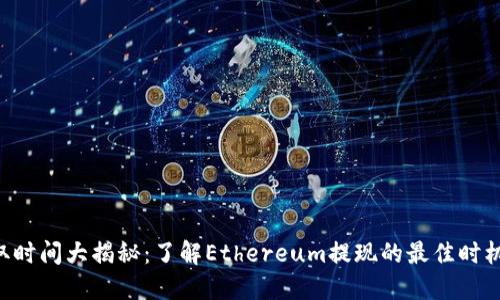 ETH提取时间大揭秘：了解Ethereum提现的最佳时机与策略