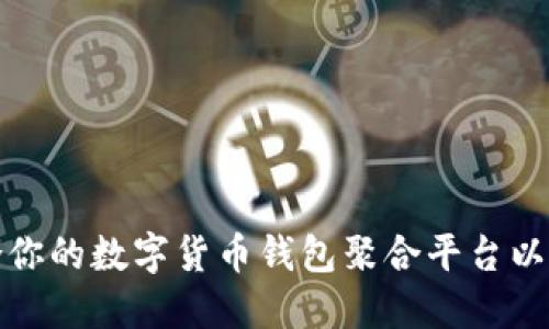如何选择最适合你的数字货币钱包聚合平台以实现资产最大化