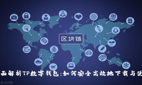 全面解析TP数字钱包:如何安全高效地下载与使用