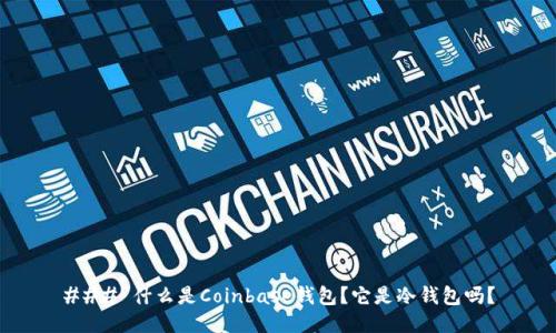 ### 什么是Coinbase钱包?它是冷钱包吗?