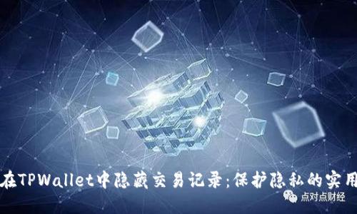 如何在TPWallet中隐藏交易记录：保护隐私的实用技巧