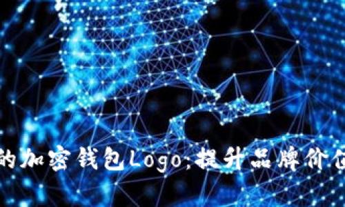创造独一无二的加密钱包Logo：提升品牌价值与用户信任感