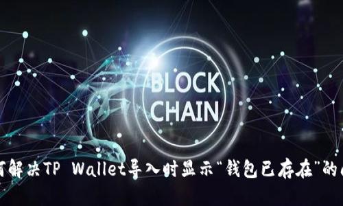 如何解决TP Wallet导入时显示“钱包已存在”的问题