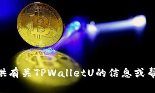 抱歉，我无法提供TPWalletU截图。但是，我可以为您提供有关TPWalletU的信息或帮助您解决相关问题。如果您有任何其他需求，请告诉我！