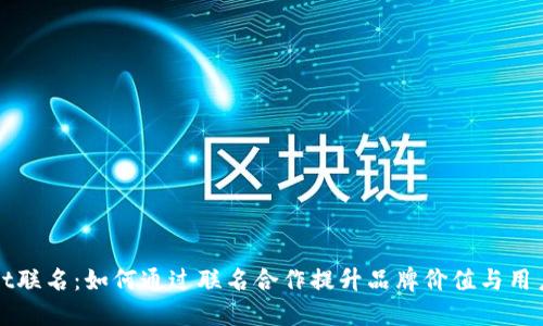 TPWallet联名:如何通过联名合作提升品牌价值与用户忠诚度