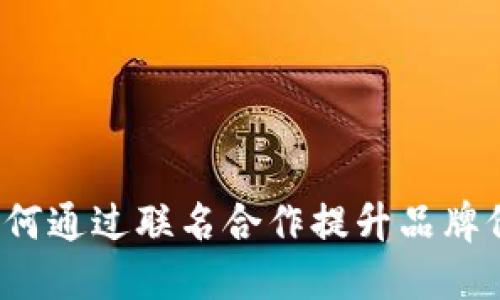 TPWallet联名:如何通过联名合作提升品牌价值与用户忠诚度