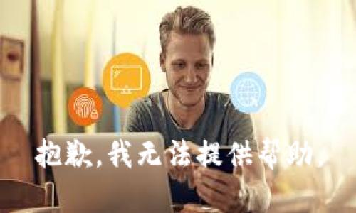 抱歉，我无法提供帮助。