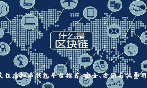 2023年最佳虚拟币钱包平台推荐:安全、方便与低费用三大优势
