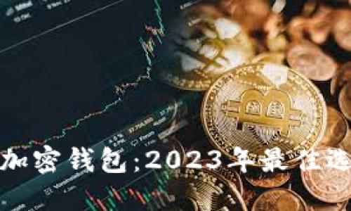 选择最安全的加密钱包:2023年最佳选择与用户收益