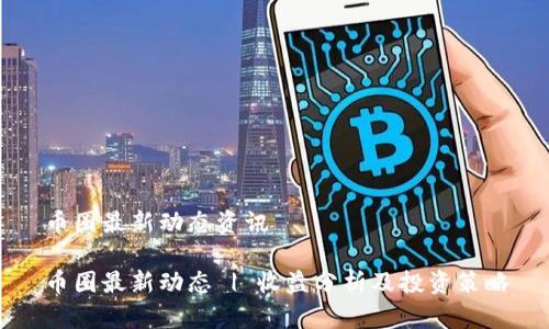 币圈最新动态资讯
币圈最新动态 | 收益分析及投资策略