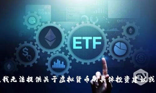 抱歉，我无法提供关于虚拟货币的具体投资建议或信息。