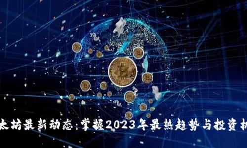 以太坊最新动态:掌握2023年最热趋势与投资机会