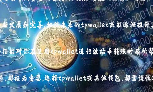 tpwallet没有波场币梦转账吗？全面解读数字资产转账工具的潜力与局限

tpwallet, 波场币, 数字资产, 转账工具, 区块链/guanjianci

引言
在当前数字货币的市场中，各种数字钱包如雨后春笋般涌现，这其中，tpwallet因其易用性和安全性受到了众多用户的青睐。然而，一些用户在使用tpwallet进行波场币（TRX）转账时可能会遇到问题或疑问，具体表现为不能进行梦转账的功能。如果你也是其中之一，本文将为你详细解析tpwallet的功能，并提供一些关于波场币转账的建议和经验。

tpwallet的基础功能
首先，让我们了解一下tpwallet。作为一款综合性的数字资产钱包，tpwallet支持多种数字货币的存储和转账，其强大的功能包括实时转账、买卖交易、资产管理等。它最大的优点在于用户界面友好，操作简便利，适合各类用户——无论是刚接触数字货币的新手，还是对技术要求较高的资深玩家。在使用tpwallet进行转账时，用户只需要输入收款地址、转账数量，系统会自动计算手续费，令转账过程变得十分简单。

波场币（TRX）的特性
波场币，作为由波场（Tron）网络发行的加密货币，具有其独特性和广泛应用场景。波场网络旨在构建一个去中心化的互联网为目标，其交易速度快且费用低，这使得波场币在用户日常转账中变得尤为重要。然而，许多新用户可能会因缺乏经验而对如何使用这些工具感到困惑。

tpwallet为何不能进行波场币梦转账？
梦转账，通常是指在特定平台或环境中进行的转账功能，其中包含了特定的技术保障和便利措施。然而，tpwallet在初期可能没有完善该功能，导致用户无法享受这些便利。这并不是因为tpwallet的技术能力不足，而是由于波场币在转账过程中的安全性和效率要求，可能需要额外的验证机制。

用户需求分析
许多用户在数字货币转账中最大的诉求，就是快与安全。快速转账能够帮助用户更好地抓住交易机会，同时安全保障则能消除用户的后顾之忧。在tpwallet的使用中，尽管可以支持多种币种交易，但用户在最后却发现不能进行梦转账，常常会感到失望。

转账工具的选择与建议
在选择合适的转账工具时，用户应充分考虑其交易效率和安全性。基于个人经验，我建议在处理波场币转账时，可以考虑使用多个钱包的组合。例如，除了tpwallet，你还可以尝试其他钱包，如波场官方钱包或一些知名的第三方钱包，这些钱包可能会提供更为完善的转账服务。选择合适的工具不仅能提高转账的成功率同时还能够降低手续费。

转账过程中常见的问题及解决方案
在实际转账过程中，用户或许会遇到如下问题：转账失败、手续费过高、到账时间过长。在此，我分享一些技巧：首先，确保你输入的收款地址是正确的，任何一个字母或者数字的错误都可能导致资金的丢失；其次，尽量在网络繁忙时段以外进行转账，这样可以减少手续费并提高到账速度；最后，熟悉不同钱包之间的手续费结构，合理选择可以大幅降低你的转账成本。

对未来的思考与个人观点
尽管有时tpwallet未能完全支持某些操作，如波场币梦转账，但这并不意味着它缺失价值。相反，它在用户体验和安全性方面的努力，值得用户继续探索与期待。随着区块链技术的不断发展和完善，相信未来的tpwallet或能逐渐提升其功能，满足更多用户的需求。

结论
总的来说，tpwallet的波场币转账功能虽然有局限，却也为用户提供了高效便捷的服务。在数字货币的道路上，每一个用户都应保持警惕，审慎选择合适的工具与平台。希望以上的介绍能对你在使用tpwallet进行波场币转账时有所帮助。如果你对数字资产还有其他疑问或需要更深入的了解，不妨多参与相关社区讨论，这样不仅能获取专业知识，也可能结识一些志同道合的朋友。

总结个人经验
回顾我在使用tpwallet的过程中，有过成功转账的喜悦，也经历过失败的无奈。这些经历教会我，数字货币市场是充满机遇与挑战的，工具的选择、操作的谨慎，以及对市场动态的敏感，都极为重要。选择tpwallet或其他钱包，都需谨慎对待，希望你在将来的转账中能更加顺利。