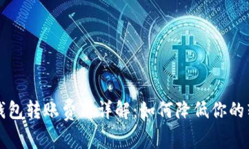 虚拟币钱包转账费用详解:如何降低你的转账成本