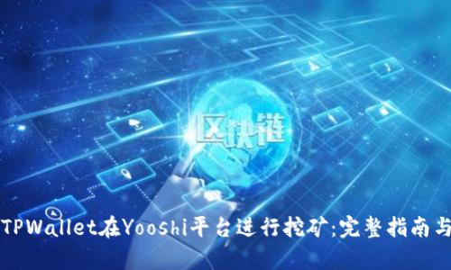 如何使用TPWallet在Yooshi平台进行挖矿：完整指南与收益分析