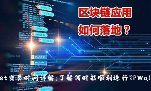 tpwallet交易时间详解:了解何时能顺利进行TPWallet交易