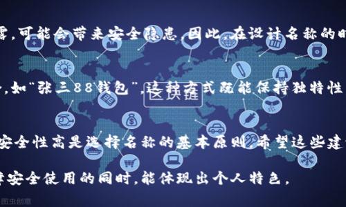 在创建或使用IM钱包时，钱包名称通常可以自由定义，但有一些建议可以帮助你更好地选择一个合适的名称。以下是一些关于如何填写IM钱包名称的建议：

选择的名称
首先，钱包名称应该，便于识别。避免使用过于复杂或生僻的词汇，这样不仅容易记住，也方便其他用户找到你。比如，可以使用自己的名字、昵称或简单的代号，例如“我的IM钱包”或者“张三的钱包”。

反映个人特色
如果你希望钱包名称能够反映个人特色，可以结合自己的兴趣或爱好。例如，如果你喜欢摄影，可以用“摄影爱好者钱包”这种名称。这样的名称能够让人对你产生更多的了解和认同。

考虑未来的用途
在选择钱包名称时，也要考虑到未来的用途。如果这个钱包是用于特定的活动，比如投资或者购物，你可以在名称中体现出来。例如，“我的投资钱包”或者“购物专用钱包”。这种方式不仅能帮助你更好地管理钱包，还能在后期使用中产生种种便利。

避免使用个人敏感信息
在命名钱包时，一定要避免使用自己的个人敏感信息，如身份证号、出生日期等。这些信息一旦被泄露，可能会带来安全隐患。因此，在设计名称的时候尽量保护个人隐私。

灵活运用符号和数字
如果你希望名称更具个性，可以尝试加入一些符号或数字。例如，可以将名字与自己喜欢的数字结合，如“张三88钱包”。这种方式既能保持独特性，又能让人更容易记住。

总结与建议
总的来说，IM钱包的名称选择应根据自己的实际情况和未来使用需求来进行设计。保持简洁、易记、安全性高是选择名称的基本原则。希望这些建议能对你有所帮助，让你能顺利设置一个合适的IM钱包名称。

在创建IM钱包名称时，个人化和实用性应兼顾。希望以上的建议能帮助你更好地填充钱包名称，保障安全使用的同时，能体现出个人特色。