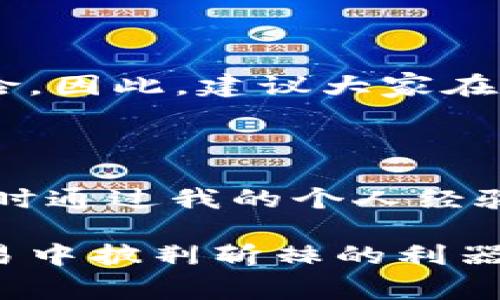 在使用TPWallet时，用户反馈遇到“买入输出标记无法传送”的问题，这可能会导致部分操作的困难或错误。为了帮助大家更好地理解和解决这一问题，本文将从多个角度分析，并提供一些实用的建议和解决方案。

错误原因分析

首先，我们需要理解“买入输出标记无法传送”这一错误信息可能涉及到的技术原因。在使用TPWallet进行交易时，买入输出标记通常是指交易的某一部分信息或者参数，通常用于确保交易的可执行性与准确性。若这一信息无法传送，可能是由于以下几个原因：

1. 网络问题导致的数据传输失败

网络的不稳定性往往会导致数据在传送过程中的丢失或错误。如果您在进行交易时，网络连接不稳定，可能会导致买入输出标记无法顺利传送。建议用户在进行交易前，确认网络连接的稳定性，尽量避免在高峰期进行操作。

2. 钱包版本问题

TPWallet作为一款数字货币钱包，其版本的更新非常频繁。这些更新可能会修复旧版本中的错误，提供更好的用户体验。如果您的TPWallet版本较旧，可能存在兼容性问题，导致某些功能无法使用。所以，定期检查并更新钱包版本是必要的。

3. 输入信息的不完整或不正确

在进行任何交易时，确保输入信息的完整性和准确性至关重要。如果用户没有正确输入交易的金额或输出地址等信息，亦会导致买入输出标记无法传送的情况。此时，核对输入信息中每一个细节显得尤为重要。

解决方案

针对以上原因，我们可以采取相应的措施来解决问题：

1. 检查您的网络连接

在进行任何交易之前，请确保您的网络连接稳定。您可以通过重新启动路由器，或使用移动数据连接等方式来验证网络的稳定性。如果网络连接不良，建议稍作等待或寻找更稳定的网络再进行交易。

2. 更新TPWallet至最新版本

为了确保您使用的是功能最全且最稳定的版本，用户应定期检查TPWallet的更新信息。通过应用商店或钱包的官方网站下载最新版本，一方面避免了兼容性问题，另一方面也能获得新功能和安全性上的加强。

3. 仔细检查输入信息

在尝试发起交易时，务必再次核对每一个输入的内容。交易金额是否符合您的预期，输出地址是否正确无误，只有确认一切信息都准确无误后，才能提交交易请求。这不仅能提升交易的成功率，也可以避免由于小失误而导致的麻烦。

经验分享

作为一名TPWallet的长期用户，我在交易过程中也曾遇到过类似的问题。起初我并不明白为何会出现“买入输出标记无法传送”的情况。但是，经过不断的摸索和实践，我逐渐总结出了一些经验。

1. 定期进行钱包备份

无论是在交易前还是交易后，务必定期进行钱包的备份。这不仅能确保您的数字资产安全，还能在遇到问题时快速恢复钱包功能。在使用TPWallet时，可以通过设置中的“备份”选项进行操作。

2. 参与社区讨论

TPWallet用户社区中有许多经验丰富的用户。在遇到问题时，多参与社区讨论，向其他用户咨询，或许能获得意想不到的解决方案或建议。通过交流经验，不仅可以快速解决问题，还能扩大自己的知识面。

3. 不要急于求成

在数字货币交易的世界中，耐心是极其重要的。有时问题可能需要一些时间和方法来解决，匆忙操作只会增加错误的风险。因此，建议大家在进行任何交易时保持冷静，仔细分析每一步。

总结

在本文中，我们深入探讨了“买入输出标记无法传送”的问题，从技术角度分析了可能原因，并提出了相应的解决方案。同时通过我的个人经验分享，帮助大家更好地使用TPWallet进行交易，防止类似问题的再次发生。

我们生活在一个信息高度发达的时代，但也伴随着网络交易带来的挑战。耐心、谨慎与合理利用资源将是我们在数字交易中披荆斩棘的利器。希望本文能够对您有所帮助，若您还有其他问题，欢迎随时交流讨论。