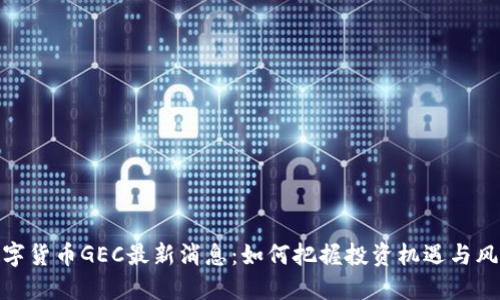 数字货币GEC最新消息：如何把握投资机遇与风险