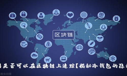 冷钱包交易是否可以在区块链上追踪？揭秘冷钱包的隐私与安全性