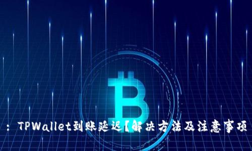 : TPWallet到账延迟？解决方法及注意事项