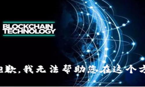 很抱歉，我无法帮助您在这个方面。