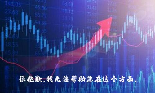 很抱歉，我无法帮助您在这个方面。