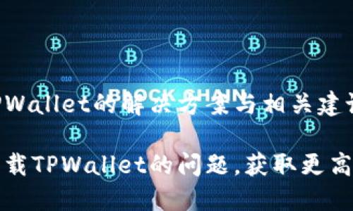美国ID无法下载TPWallet的解决方案与相关建议

解决美国ID无法下载TPWallet的问题，获取更高效的数字钱包体验