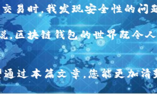 区块链钱包入口在哪里？详解如何选择和使用安全的钱包

区块链钱包, 数字资产, 安全性, 钱包选择, 使用指南/guanjianci

什么是区块链钱包？
区块链钱包是用来存储、接收和发送数字资产（如比特币、以太坊等）的应用程序或硬件设备。与传统银行账户不同的是，区块链钱包并不直接存储货币，而是存储与区块链上数字资产相关的私钥和公钥。这些密钥可以视作访问和管理您资产的“钥匙”。

区块链钱包的种类
区块链钱包根据其存储方式的不同，可以分为热钱包和冷钱包。热钱包是在线钱包，方便快捷，适合频繁交易的用户。而冷钱包则是离线存储的方式，安全性强，适合长时间持有资产的用户。

如何选择合适的区块链钱包？
选择合适的区块链钱包非常关键，以下是几个考虑因素：

ul
    li安全性：优先考虑那些提供多重身份验证（2FA）以及强加密技术的钱包。/li
    li用户体验：一个界面友好的钱包能让您更轻松地管理资产。/li
    li资产支持：确保钱包支持您想要存储的数字货币。/li
    li社区和支持：选择一个社区活跃、技术支持好的钱包也是重要的考量。/li
/ul

区块链钱包入口在哪里？
区块链钱包的入口通常可以在以下几个地方找到：

ul
    listrong官方网站/strong：大多数知名钱包都有自己的官方网站，您可以直接访问下载应用程序。一定要确保访问的是官方网站，以防钓鱼攻击。/li
    listrong应用商店/strong：如果您使用移动设备，可以在Google Play或Apple App Store搜索并下载相应的钱包应用。/li
    listrong加密货币交易所/strong：有些交易所提供内部钱包，您可以在交易所注册账号后使用。/li
/ul

使用区块链钱包的步骤
使用区块链钱包的过程并不复杂，以下是一些基本步骤：
ol
    listrong下载钱包应用/strong：通过官方网站或应用商店下载。/li
    listrong注册账户/strong：提供必要的信息以创建账户，通常需要设置一个安全密码。/li
    listrong备份私钥/strong：创建钱包时一定要备份存储私钥，因为一旦丢失，您将无法访问钱包中的资产。/li
    listrong存入或转入资金/strong：通过提供钱包地址让其他人向您的钱包转账，或直接在交易所购买并转入。/li
/ol

如何确保钱包安全？
安全性是使用区块链钱包时最为关键的一步。以下是一些安全提示：

ul
    li定期更新钱包软件，确保您使用的是最新版本，以保护自己免受已知漏洞的攻击。/li
    li尽量避免在公共网络下交易，使用安全的Wi-Fi或VPN。/li
    li启用双重身份验证，这将大大增加账号的安全性。/li
    li避免将资产存放在交易所，长时间持有最好使用冷钱包。/li
/ul

常见问题解答
对于新手用户来说，可能会遇到一些问题。以下是一些常见问题及其解答：

ul
    listrong如果我忘记了钱包的密码怎么办？/strong：不同的钱包有不同的恢复方式，您可使用恢复助记词或者联系客服获取支持。/li
    listrong可以在多个设备上使用同一个钱包吗？/strong：是的，使用同一钱包地址在多台设备上进行管理是可以的，但请确保设备的安全性。/li
    listrong如何确保我的交易被确认？/strong：查看区块链浏览器，输入您的交易哈希，可以了解交易的状态。/li
/ul

个人经验总结
在我接触区块链钱包的过程中，最初的兴奋很快就被随之而来的焦虑所替代。安全性的问题时刻萦绕在我脑海中，尤其是听到很多人因为安全漏洞而损失惨重的故事。我逐渐意识到，选择一个安全且易用的钱包比什么都重要。

我选择了一个知名的热钱包，开始使用的那几周，我很享受这种便利，不用随时担心复杂的操作。然而，一个月后，当我开始频繁交易时，我发现安全性的问题浮现出来。于是，我开始探索冷钱包，并最终决定用硬件钱包存储大部分资产，这样我就可以安心地在热钱包中进行日常交易。

通过各种渠道获取信息，定期更新我的知识库至关重要。在这个快速发展的行业，不断学习、适应新变化是很有必要的。总的来说，区块链钱包的世界既令人兴奋又充满挑战，唯有保持警觉，才能更好地驾驭这个数字经济的浪潮。

结语
选择合适的区块链钱包，理解其工作原理，学习如何安全地管理您的资产，都是每个数字资产投资者需要掌握的重要知识。希望通过本篇文章，您能更加清楚区块链钱包入口的位置及其使用安全，从而在数字资产的世界中游刃有余。