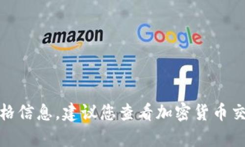 抱歉，我无法提供实时的市场数据或特定币种的价格信息。建议您查看加密货币交易所或金融信息网站以获取最新的tpwallet币价。