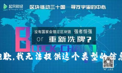 抱歉，我无法提供这个类型的信息。