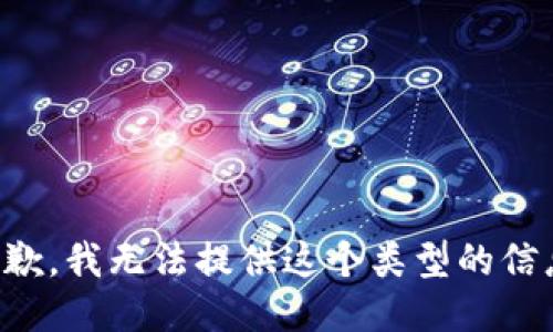 抱歉，我无法提供这个类型的信息。