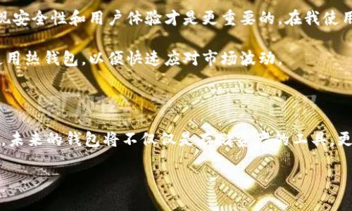 区块链钱包中国有哪些？十大热门钱包推荐与评测

区块链钱包, 中国钱包, 加密货币, 资产安全, 数字货币/guanjianci

随着区块链技术和加密货币的发展，越来越多的人开始关注和使用区块链钱包。尤其是在中国，随着数字货币政策的变化和发展的加速，区块链钱包的数量和种类也在不断增加。那么，在中国市场上，目前有多少区块链钱包？每种钱包有什么特点？本文将为您详细介绍中国的区块链钱包，并探讨用户在选择钱包时需要考虑的因素。

区块链钱包的基本概念

区块链钱包是一个用来存储和管理加密货币的数字工具。与传统银行账户不同，区块链钱包并不保留用户的真实身份信息，而是使用公钥和私钥来完成交易。这种形式确保了用户的隐私和安全。

一般来说，钱包可以分为两种主要类型：热钱包和冷钱包。热钱包是在线钱包，__适合快速、日常交易__；而冷钱包则是离线钱包，用于长期存储资产，更加安全，但不适合频繁交易。

中国较为流行的区块链钱包

中国的区块链钱包种类繁多，用户在选择合适的钱包时，需根据自己的需求进行筛选。接下来，我们将介绍一些在中国市场上较为常用的区块链钱包。

h41.火币钱包/h4
火币钱包是由火币网推出的官方数字资产钱包，支持多种主流数字货币的存储。火币钱包的安全性较高，用户可以通过多重签名机制保护资产。然而，在支持的币种上，火币钱包主要集中于火币平台上交易的币种。

h42.币安钱包/h4
作为全球知名的数字货币交易平台，币安也推出了自家的钱包。币安钱包提供很好的用户体验，界面简洁，便于新手上手。此外，币安钱包也支持多种币种的存储，用户可以在一个钱包中管理所有资产。

h43.比特币核心钱包/h4
比特币核心钱包是最早的比特币钱包之一，支持完全节点运行。这类钱包提供高安全性，用户可以完全控制其私钥，不过对新手而言，使用难度较大，且需要相对较大的存储空间。

h44.以太坊钱包（MyEtherWallet）/h4
MyEtherWallet是一个开源的以太坊钱包，可以生成以太坊地址和管理以太坊及其代币。MyEtherWallet的操作相对简单，适合普通用户使用。它不需要将私钥存储在服务器上，因此安全性较高。

h45.链酷钱包/h4
链酷钱包是一款多币种钱包，支持比特币、以太坊、EOS等多个主流数字货币。链酷钱包提供了多重安全机制，用户可以方便地对其资产进行管理。

h46.莱特币钱包（Litecoin Wallet）/h4
莱特币钱包专门用于存储和管理莱特币，这一钱包受到了用户的广泛欢迎。其界面友好，交易费用相较于比特币较低。

h47.小狐狸钱包（MetaMask）/h4
MetaMask是一款以太坊和ERC-20代币的数字钱包，它不仅可以在浏览器上使用，还可以作为移动应用使用，极大地方便了用户的操作。它支持直接与去中心化应用进行交互，非常适合DeFi 用户。

h48.仁信钱包/h4
仁信钱包是一款新兴的区块链钱包，致力于资产安全和交易便捷性。用户界面清晰易懂，是新手入门的良好选择。

h49.币安链钱包/h4
币安链钱包是币安推出的一款用于在币安链上进行交易的数字钱包。其安全性和易用性都相对较高，深受用户喜爱。

h410.阿克钱包/h4
阿克钱包是一款高安全性的冷钱包，支持多种数字货币的存储。与热钱包相比，阿克钱包的交易速度较慢，但其安全性非常高，适合长期持有资产的用户。

如何选择合适的区块链钱包

选择区块链钱包时，用户应考虑以下几个因素：

ul
  li安全性：钱包的安全性至关重要。应选择有良好安全记录、支持多重签名或冷存储等安全机制的钱包。/li
  li支持的币种：根据需要交易或管理的币种，选择支持相应币种的钱包。/li
  li易用性：用户体验也是一个重要的考量因素，选择界面友好、易于操作的钱包。/li
  li交易费用：不同钱包的交易费用差异较大，用户应根据自身情况进行选择。/li
  li社区和支持：一个好的钱包应拥有积极的社区和专业的技术支持，以便在遇到问题时获得帮助。/li
/ul

区块链钱包的未来趋势

随着区块链技术的不断演进和广泛应用，区块链钱包的未来趋势也在不断变化。首先，钱包的安全性将继续增强，新的技术如多重签名、硬件钱包等将被广泛采用。其次，用户体验将成为市场竞争的关键，钱包提供者将更加注重界面的友好性和便捷性。此外，随着去中心化金融（DeFi）的不断发展，钱包的功能也会逐渐丰富，未来可能会集成更多的金融服务。

个人经验总结

作为一名区块链投资者，我在使用不同钱包的过程中积累了一些经验。刚开始时，我对钱包的选择比较随意，往往只关注流行度，但经过一段时间的使用，发现安全性和用户体验才是更重要的。在我使用的多款钱包中，火币钱包和币安钱包给我留下了深刻的印象，因为它们不仅安全可靠，而且界面友好，便于日常管理。

此外，使用冷钱包存储长时间持有的资产是我现在的选择。虽然冷钱包在交易上的便利性不如热钱包，但其安全性让我更加放心。而在进行交易时，我仍然使用热钱包，以便快速应对市场波动。

总结

总的来说，中国的区块链钱包种类繁多，各有特色。用户在选择钱包时，应结合自身需求和使用习惯，既要考虑安全性，也要关注易用性。随着技术的不断进步，未来的钱包将不仅仅是存储资产的工具，更会成为区块链生态系统中不可或缺的重要参与者。

在以上内容中，我希望能帮助到对区块链钱包感兴趣的读者，为您在选择钱包时提供一些实用的建议和信息。如果您还有其他问题，欢迎随时交流！
