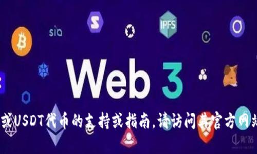 抱歉，我无法提供具体的加密货币钱包地址或相关信息。 若您需要有关小狐狸钱包（Fox Wallet）或USDT代币的支持或指南，请访问其官方网站或相关文档以获取准确和安全的信息。在处理任何加密货币或钱包时，请确保遵循最佳安全实践。