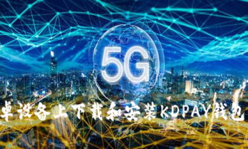 如何在安卓设备上下载和安装KDPAY钱包:完整指南