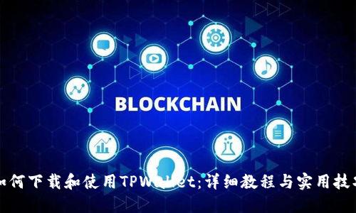如何下载和使用TPWallet:详细教程与实用技巧
