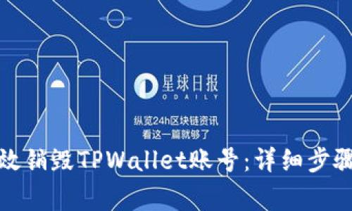 如何安全有效销毁TPWallet账号:详细步骤与注意事项