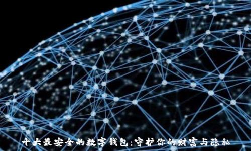十大最安全的数字钱包:守护你的财富与隐私